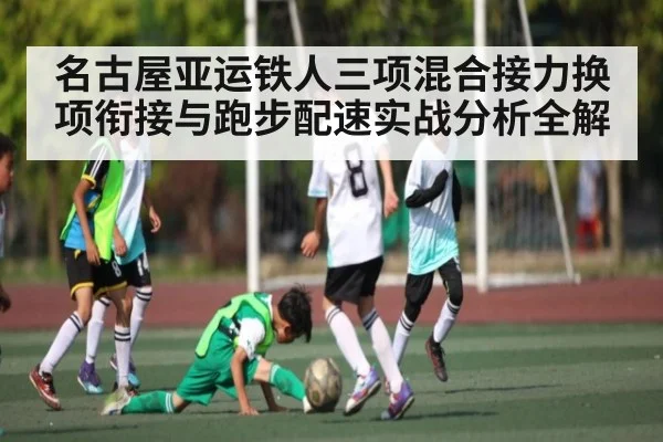 名古屋亚运铁人三项混合接力换项衔接与跑步配速实战分析全解