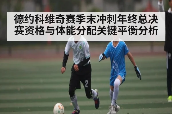 德约科维奇赛季末冲刺年终总决赛资格与体能分配关键平衡分析